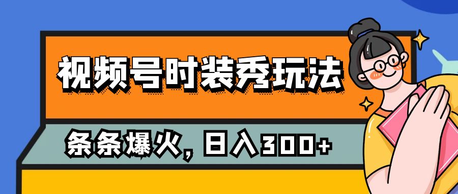 （7632期）视频号时装秀玩法，条条流量2W+，保姆级教学，每天5分钟收入300+-古龙岛网创