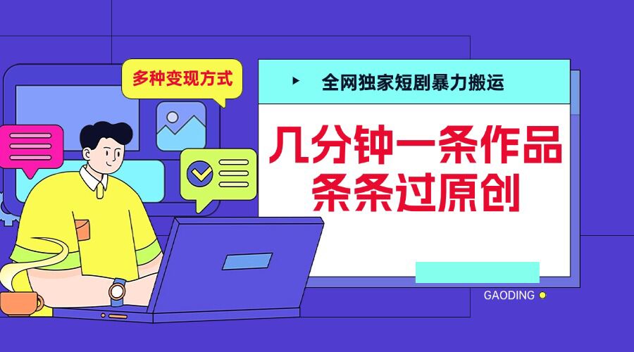 全网独家短剧暴力搬运，几分钟一条作品条条过原创，多种变现方式【揭秘】-古龙岛网创