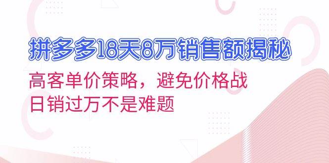 （13383期）拼多多18天8万销售额揭秘：高客单价策略，避免价格战，日销过万不是难题-古龙岛网创