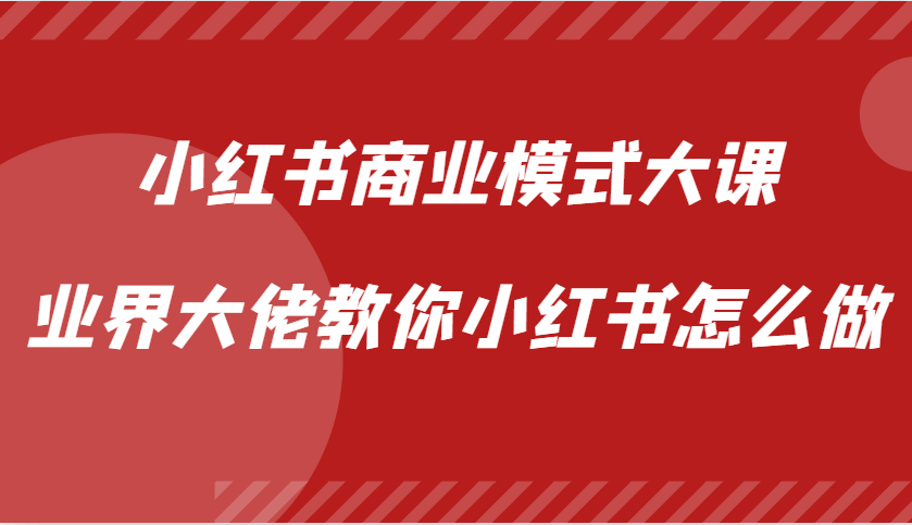 小红书商业模式大课，业界大佬教你小红书怎么做【视频课】-古龙岛网创