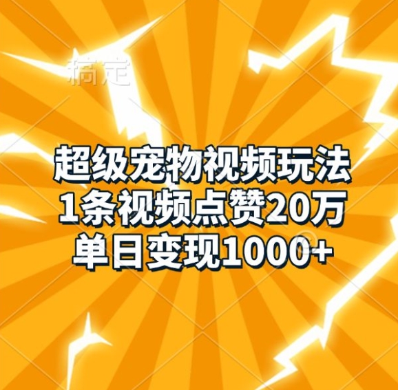 超级宠物视频玩法，1条视频点赞20万，单日变现1k-古龙岛网创