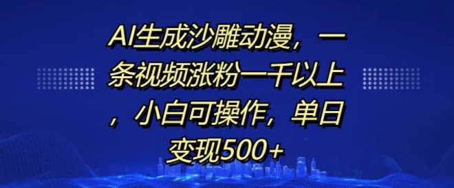 AI生成沙雕动漫，一条视频涨粉一千以上，小白可操作，单日变现500+-古龙岛网创