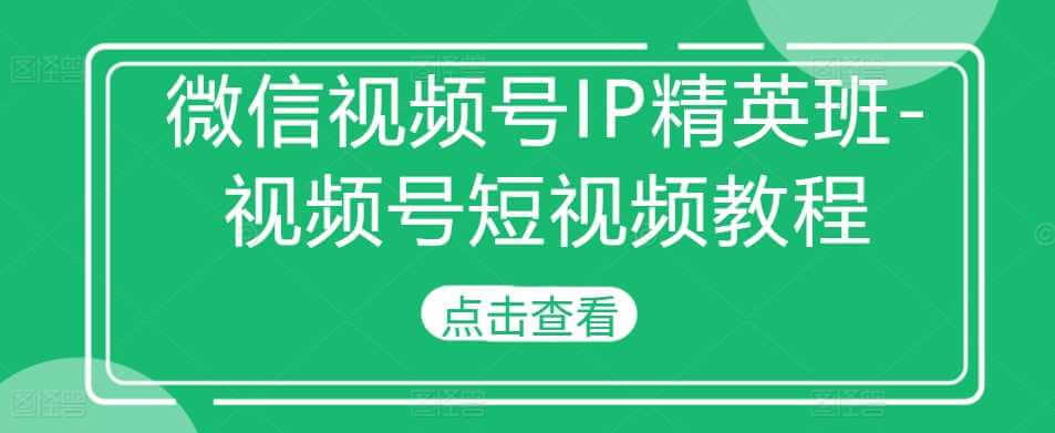 微信视频号IP精英班-视频号短视频教程-古龙岛网创