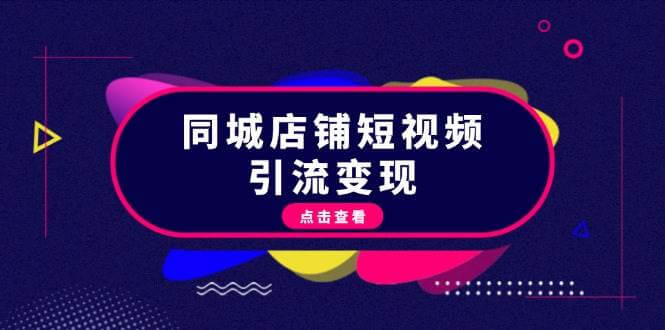 （13240期）同城店铺短视频引流变现：掌握抖音平台规则，打造爆款内容，实现流量变现-古龙岛网创