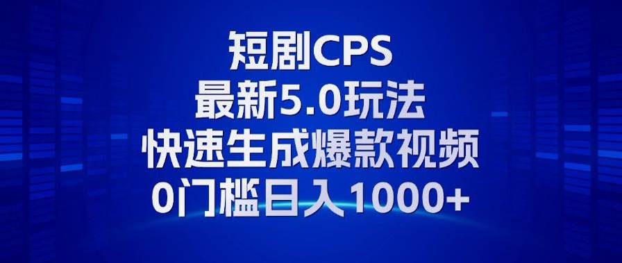 （13188期）11月最新短剧CPS玩法，快速生成爆款视频，小白0门槛轻松日入1000+-古龙岛网创