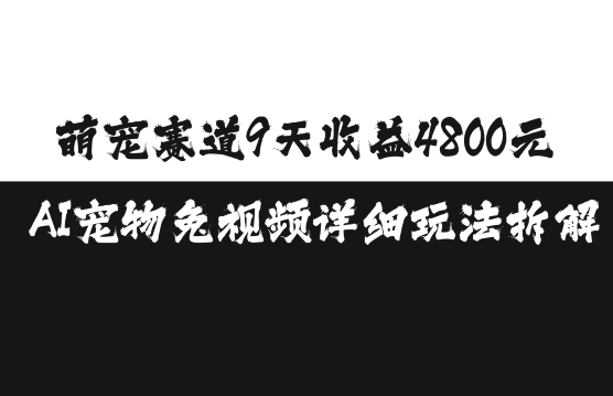 萌宠赛道9天收益4800元，AI宠物免视频详细玩法拆解-古龙岛网创