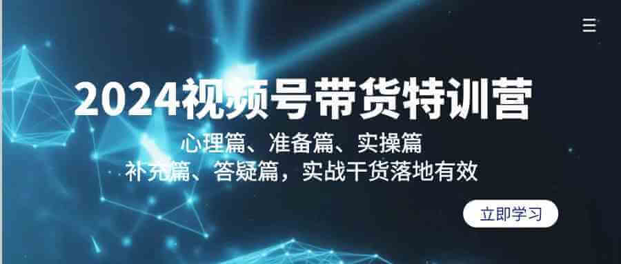 （9234期）2024视频号带货特训营：心理篇、准备篇、实操篇、补充篇、答疑篇，实战…-古龙岛网创