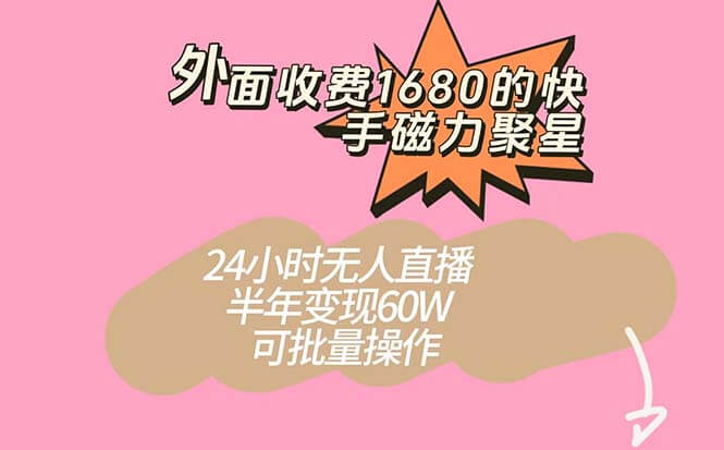 （7456期）外面收费1680的快手磁力聚星项目，24小时无人直播 半年变现60W，可批量操作-古龙岛网创