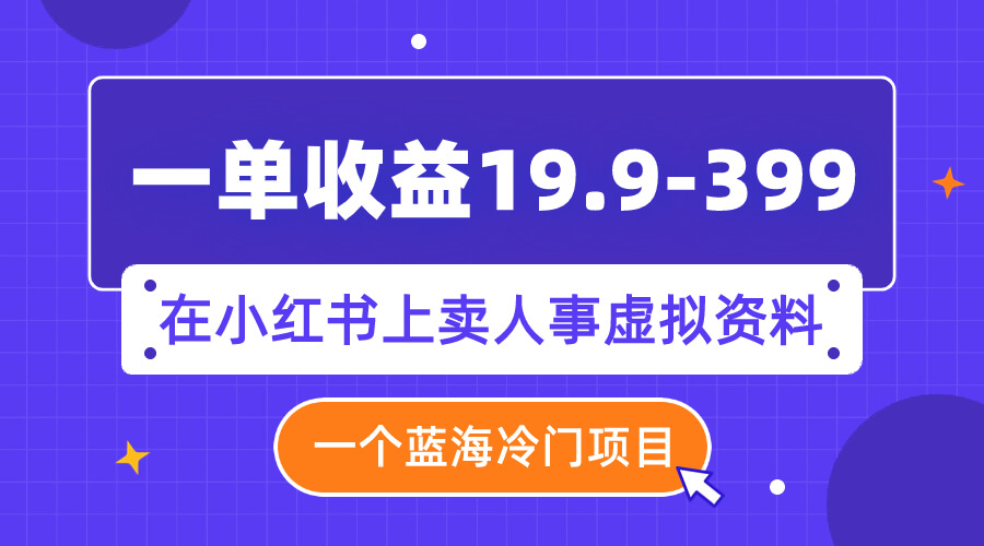 （7701期）一单收益19.9-399，一个蓝海冷门项目，在小红书上卖人事虚拟资料-古龙岛网创