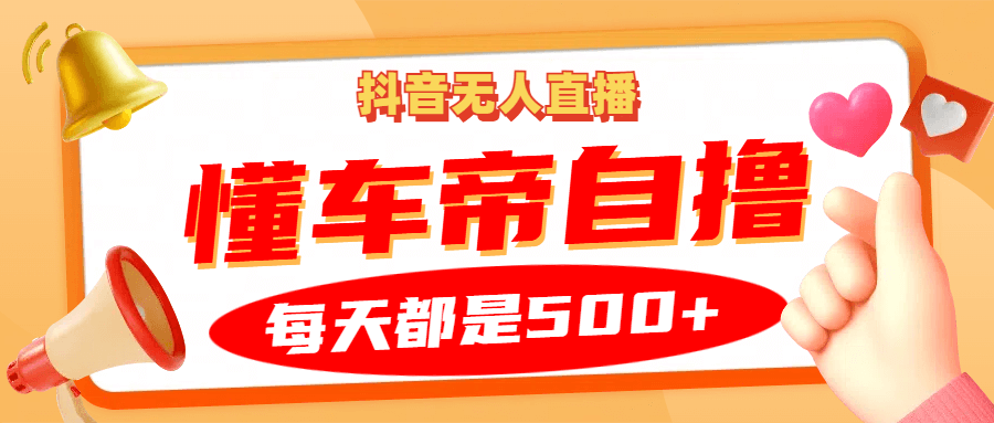 抖音无人直播“懂车帝”自撸玩法，每天2小时收益500+-古龙岛网创