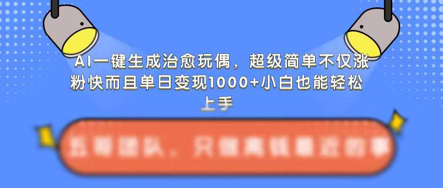 AI一键生成治愈玩偶，超级简单，不仅涨粉快而且单日变现1k-古龙岛网创