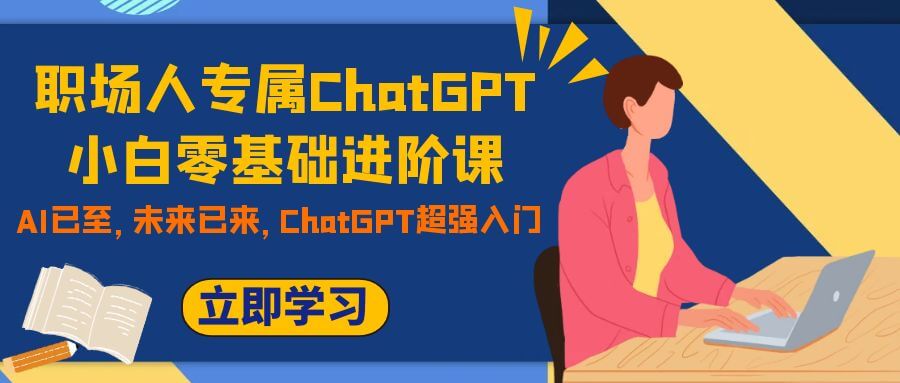 （7631期）职场人专属ChatGPT小白零基础进阶课，AI已至，未来已来，ChatGPT超强入门-古龙岛网创