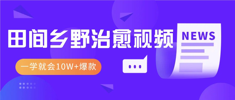 一学就会，1分钟教会你，10W+爆款田间乡野治愈视频（附提示词技巧）-古龙岛网创