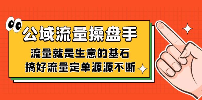 （7435期）公域流量-操盘手，流量就是生意的基石，搞好流量定单源源不断-古龙岛网创