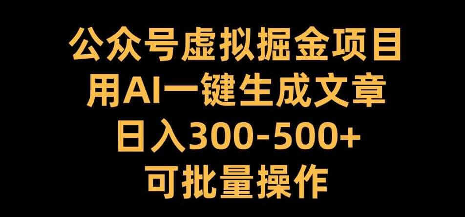 公众号虚拟掘金项目，用AI一键生成文章，日入300+可批量操作【揭秘】-古龙岛网创