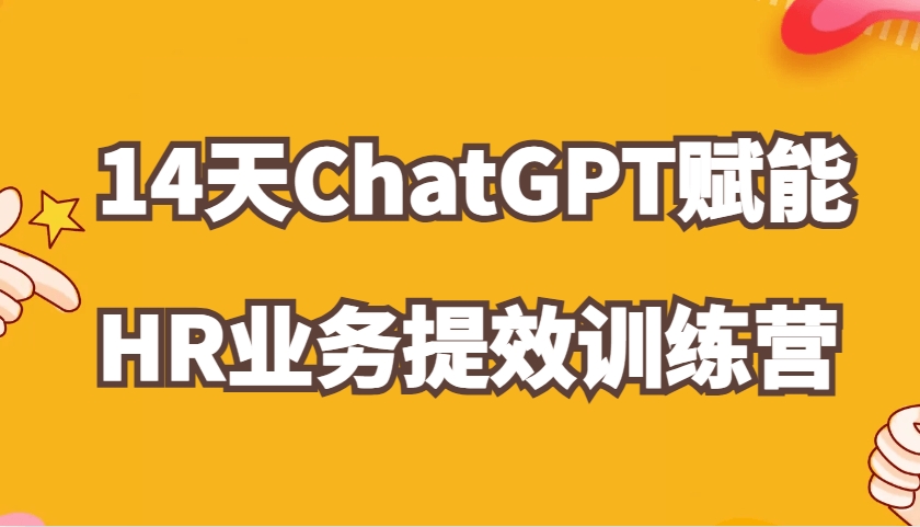 ChatGPT赋能HR业务提效14天训练营，从小白到应用高手在HR工作中灵活应用-古龙岛网创