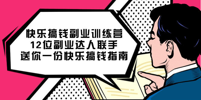 （7490期）快乐 搞钱副业训练营，12位副业达人联手送你一份快乐搞钱指南-古龙岛网创