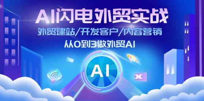 AI闪电外贸实战：外贸建站/开发客户/内容营销/从0到3做外贸AI（更新）-古龙岛网创