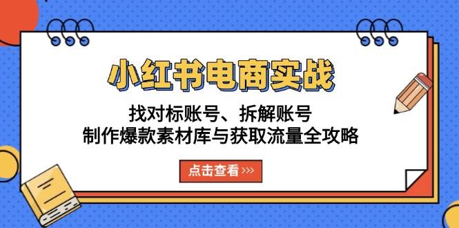 （13490期）小红书电商实战：找对标账号、拆解账号、制作爆款素材库与获取流量全攻略-古龙岛网创