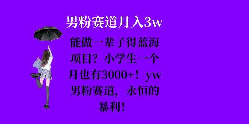 能做一辈子的蓝海项目？小学生一个月也有3000+，yw男粉赛道，永恒的暴利-古龙岛网创