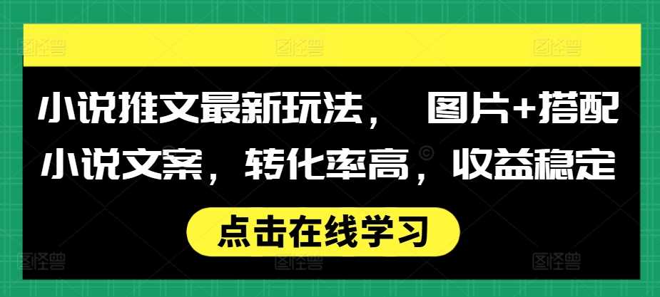 小说推文最新玩法， 图片+搭配小说文案，转化率高，收益稳定-古龙岛网创