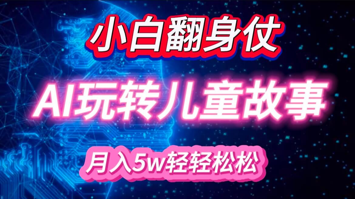 小白大翻身！靠AI玩转绘本故事，月入 5w+，轻松得很！-古龙岛网创