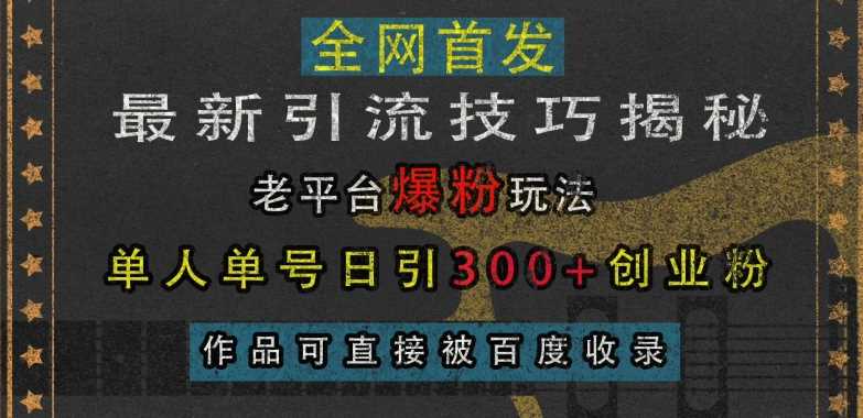 （13445期）最新引流技巧揭秘，老平台爆粉玩法，单人单号日引300+创业粉-古龙岛网创