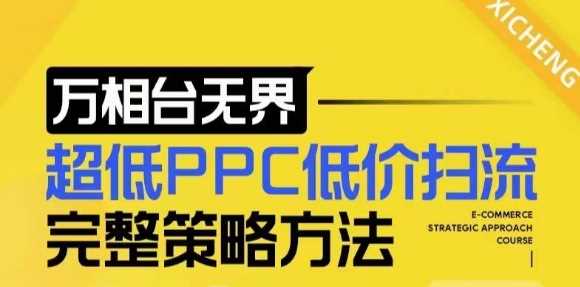 【2024新版】万相台无界，超低PPC低价扫流完整策略方法，店铺核心选款和低价盈选款方法-古龙岛网创