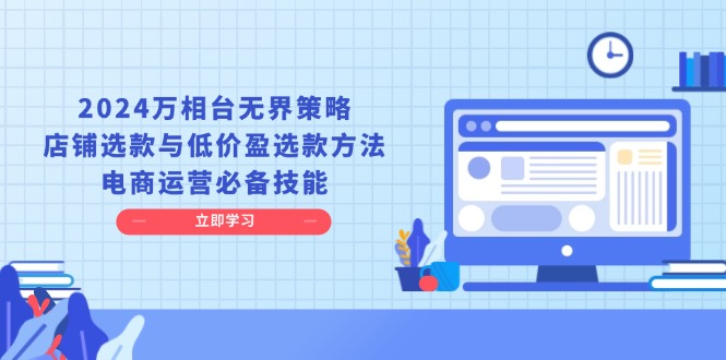 （13633期）2024万相台无界策略，店铺选款与低价盈选款方法，电商运营必备技能-古龙岛网创