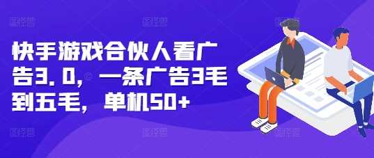 快手游戏合伙人看广告3.0，一条广告3毛到五毛，单机50+【揭秘】-古龙岛网创