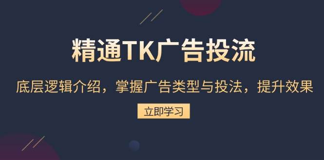 （13641期）精通TK广告投流：底层逻辑介绍，掌握广告类型与投法，提升效果-古龙岛网创