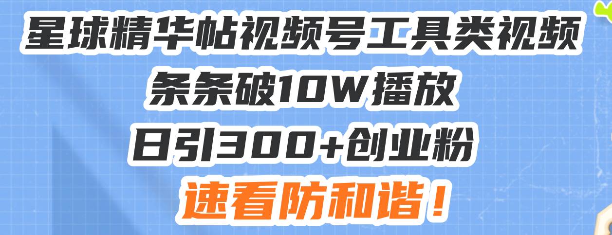 （13643期）星球精华帖视频号工具类视频条条破10W播放日引300+创业粉，速看防和谐！-古龙岛网创