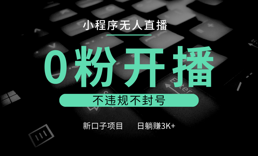 小程序无人直播，0粉开播，不违规不封号，新口子项目，小白日躺赚3K+-古龙岛网创