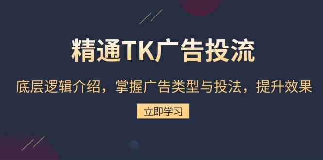 精通TK广告投流：底层逻辑介绍，掌握广告类型与投法，提升效果-古龙岛网创