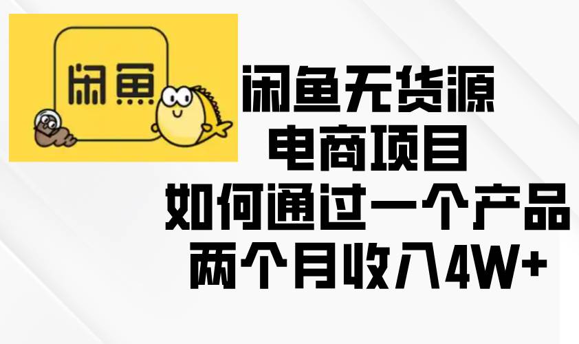 （13658期）闲鱼无货源电商项目，如何通过一个产品两个月收入4W+-古龙岛网创