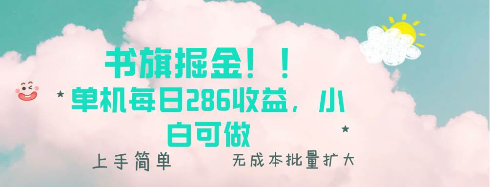 （13659期）书旗掘金新玩法！！ 单机每日286收益，小白可做，轻松上手无门槛-古龙岛网创