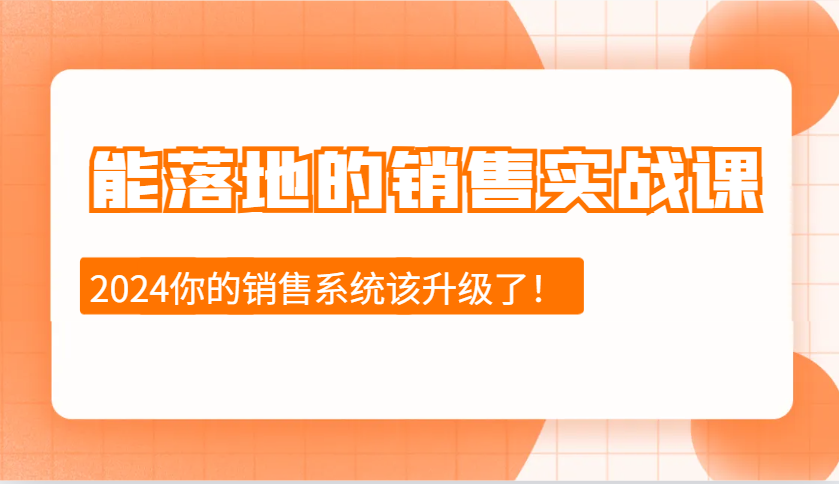 2024能落地的销售实战课：销售十步今天学，明天用，拥抱变化，迎接挑战-古龙岛网创