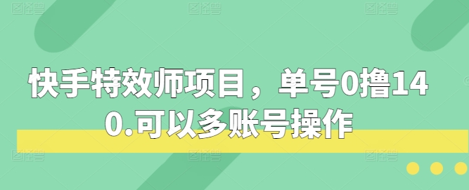 快手特效师项目，单号0撸140，可以多账号操作【揭秘】-古龙岛网创