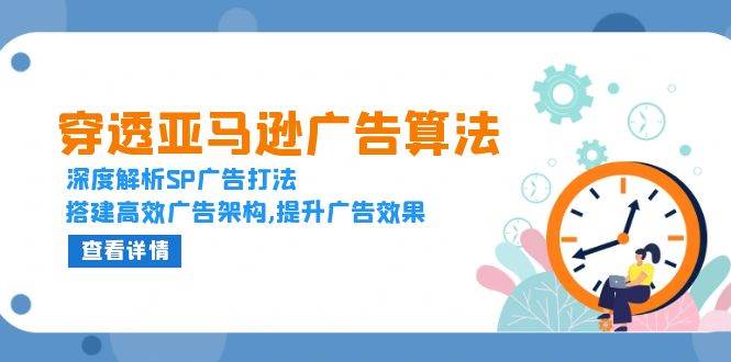 （13680期）穿透亚马逊广告算法，深度解析SP广告打法，搭建高效广告架构,提升广告效果-古龙岛网创