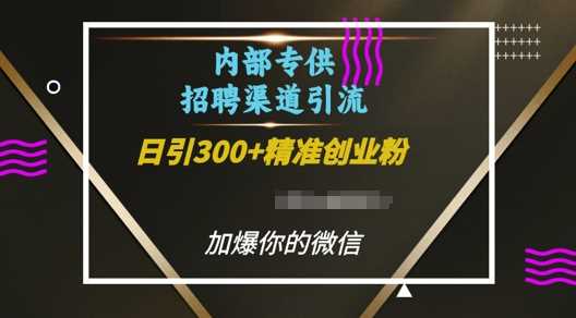 内部招聘渠道日引流300+创业粉，加爆你的微信【揭秘】-古龙岛网创