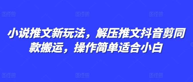 小说推文新玩法，解压推文抖音剪同款搬运，操作简单适合小白-古龙岛网创