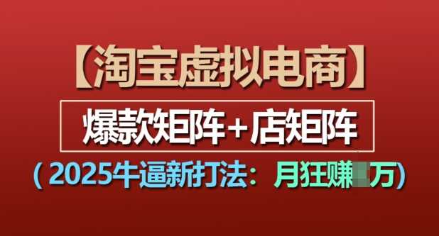 淘宝虚拟电商，2025牛逼新打法：爆款矩阵+店矩阵，月入过万-古龙岛网创