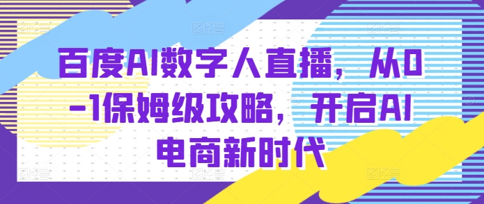 百度AI数字人直播带货，从0-1保姆级攻略，开启AI电商新时代-古龙岛网创