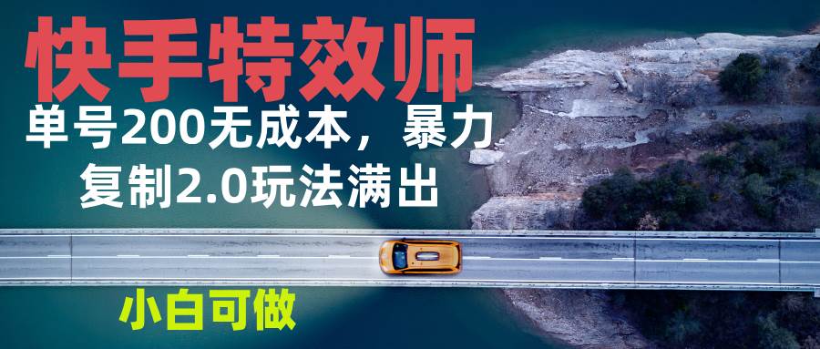 （13714期）快手特效师2.0，单号200收益0成本满出，小白可做-古龙岛网创