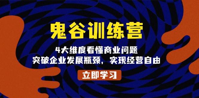 （13716期）鬼 谷 训 练 营，4大维度看懂商业问题，突破企业发展瓶颈，实现经营自由-古龙岛网创