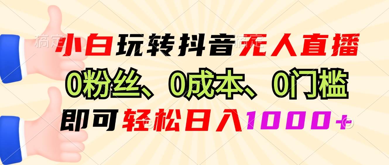 （13720期）小白玩转抖音无人直播，0粉丝、0成本、0门槛，轻松日入1000+-古龙岛网创