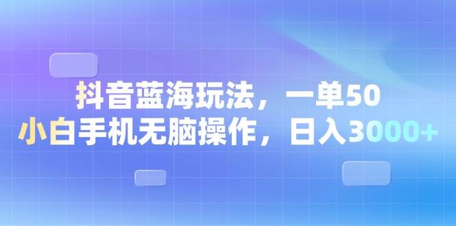 （13729期）抖音蓝海玩法，一单50，小白手机无脑操作，日入3000+-古龙岛网创