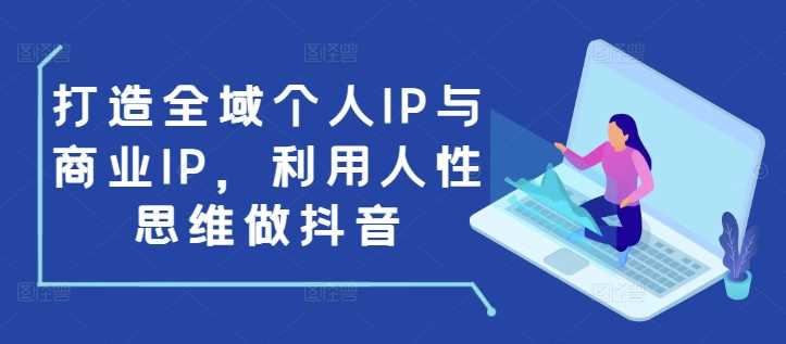 打造全域个人IP与商业IP，利用人性思维做抖音-古龙岛网创