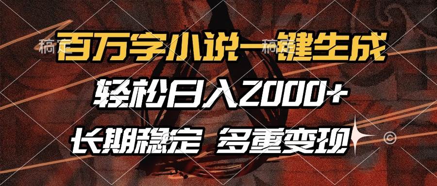 （13737期）百万字小说一键生成，轻松日入2000+，长期稳定可做，多种变现方式-古龙岛网创