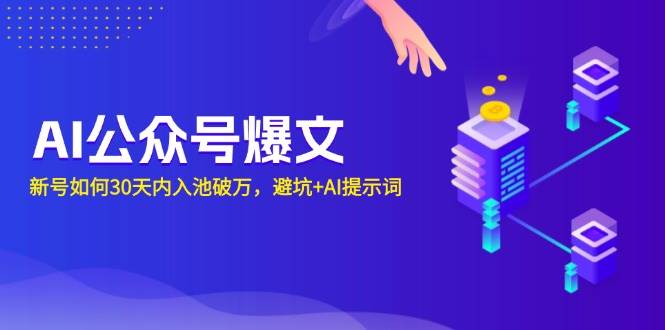 （13739期）AI公众号爆文：新号如何30天内入池破万，避坑+AI提示词-古龙岛网创